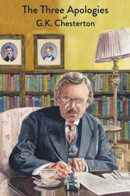 The Three Apologies Of G. K. Chesterton : Heretics, Orthodoxy And The Everlasting Man
