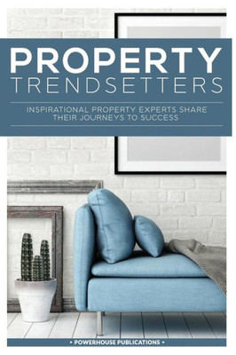 Property Trendsetters : Inspirational Property Experts Share Their Journeys To Success