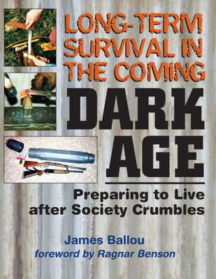 Long-Term Survival In The Coming Dark Age : Preparing To Live After Society Crumbles