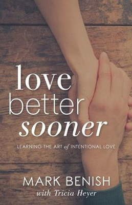 Love Better Sooner : Learning The Art Of Intentional Love