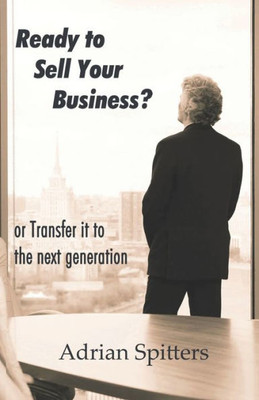 Ready To Sell Your Business : Or Transfer It To The Next Generation