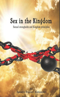 Sex In The Kingdom : Sexual Strongholds And Kingdom Principles