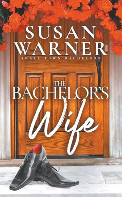 The Bachelor'S Wife : Small Town Bachelors - Book 1