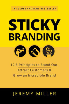 Sticky Branding : 12.5 Principles To Stand Out, Attract Customers & Grow An Incredible Brand