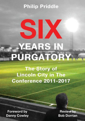 Six Years In Purgatory : The Story Of Lincoln City In The Conference 2011-2017