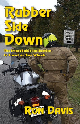 Rubber Side Down : The Improbable Inclination To Travel On Two Wheels