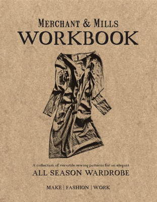 Merchant & Mills Workbook : A Collection Of Versatile Sewing Patterns For An Elegant All Season Wardrobe