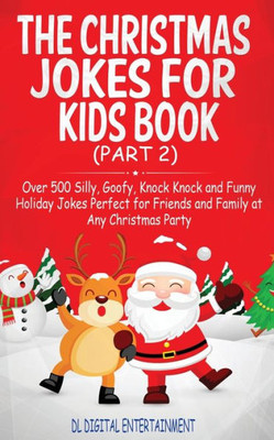 The Christmas Jokes For Kids Book : Over 500 Silly, Goofy, Knock Knock And Funny Holiday Jokes And Riddles Perfect For Friends And Family At Any Christmas Party