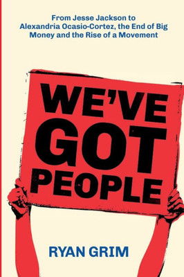 We'Ve Got People : From Jesse Jackson To Alexandria Ocasio-Cortez, The End Of Big Money And The Rise Of A Movement