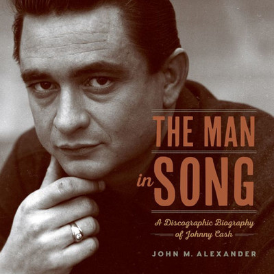 The Man In Song : A Discographic Biography Of Johnny Cash