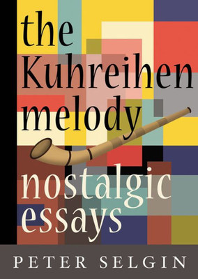 The Kuhreihen Melody: Nostalgic Essays By Peter Selgin