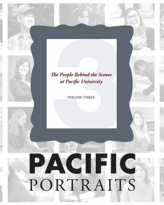 Pacific Portraits : The People Behind The Scenes At Pacific University (Volume Three)