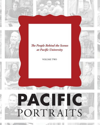 Pacific Portraits : Pacific Portraits: The People Behind The Scenes At Pacific University (Volume Two)