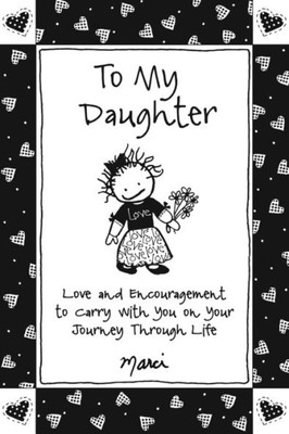 To My Daughter : Love And Encouragement To Carry With You On Your Journey Through Life