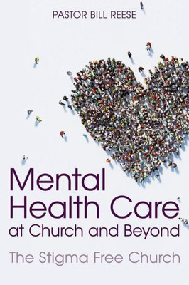 Mental Health Care At Church And Beyond : The Stigma Free Church