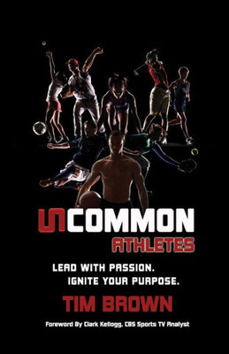 Uncommon Athlete : Lead With Passion, Ignite Your Purpose