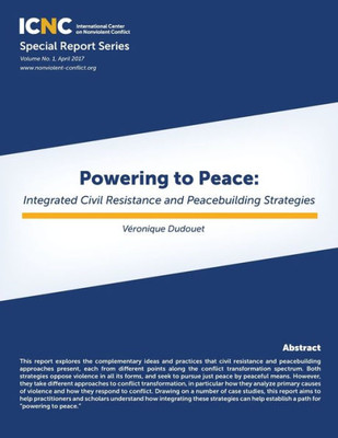 Powering To Peace : Icnc Special Report Series: Integrated Civil Resistance And Peacebuilding Series
