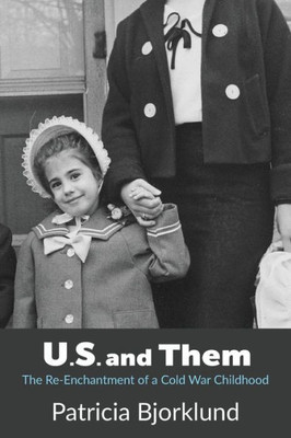 U. S. And Them : The Re-Enchantment Of A Cold War Childhood