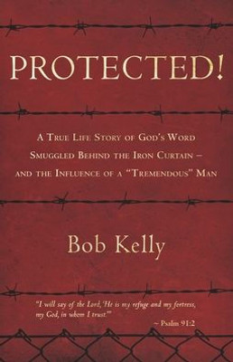 Protected!: A True Life Story Of God'S Word Smuggled Behind The Iron Curtain - And The Influence Of A "Tremendous" Man