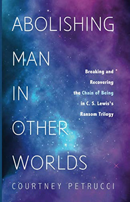 Abolishing Man in Other Worlds: Breaking and Recovering the Chain of Being in C. S. Lewis's Ransom Trilogy