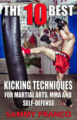 The 10 Best Kicking Techniques : For Martial Arts, Mma And Self-Defense