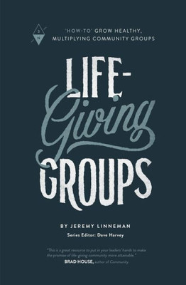 Life-Giving Groups: "How-To" Grow Healthy, Multiplying Community Groups