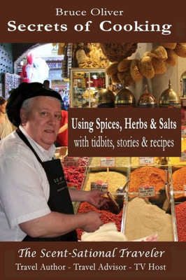 Secrets Of Cooking - Using Spices, Herbs, & Salts: With Tidbits, Stories Recipes