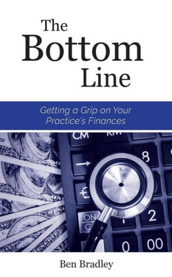 The Bottom Line : Getting A Grip On Your Practice'S Finances