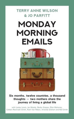 Monday Morning Emails : Six Months, Twelve Countries, A Thousand Thoughts - Two Mothers Share The Journey Of Living A Global Life