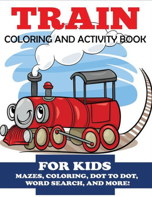Train Coloring And Activity Book For Kids : Mazes, Coloring, Dot To Dot, Word Search, And More!, Kids 4-8