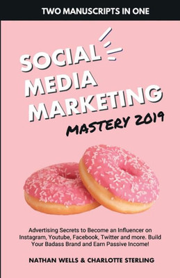 Social Media Marketing Mastery 2019 : (2 Manuscripts In 1) : Advertising Secrets To Become An Influencer On Instagram, Youtube, Facebook, Twitter And ... Your Badass Brand And Earn Passive Income!
