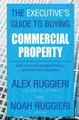 The Executive'S Guide To Buying Commercial Property : How To Avoid Common Pitfalls When Buying A Building