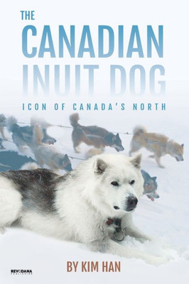The Canadian Inuit Dog : Icon Of Canada'S North