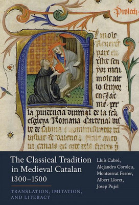 The Classical Tradition In Medieval Catalan, 1300-1500 : Translation, Imitation, And Literacy