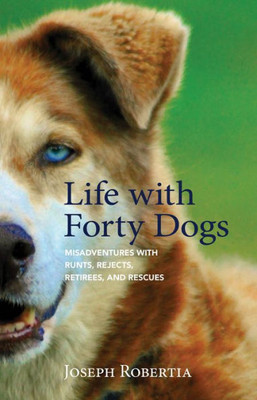 Life With Forty Dogs : Misadventures With Runts, Rejects, Retirees, And Rescues