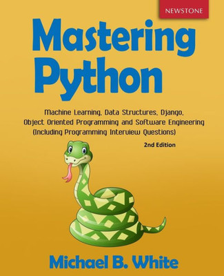 Mastering Python : Machine Learning, Data Structures, Django, Object Oriented Programming And Software Engineering (Including Programming Interview Questions) [2Nd Edition]