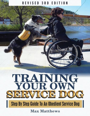 Training Your Own Service Dog : Step By Step Guide To An Obedient Service Dog (Revised 3Rd Edition!)