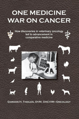 One Medicine War On Cancer : How Discoveries In Veterinary Oncology Led To Advancement In Comparative Medicine