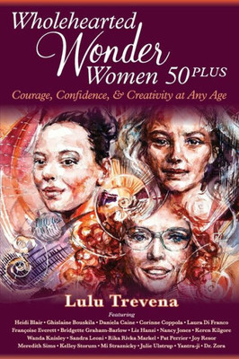 Wholehearted Wonder Women 50 Plus : Courage, Confidence, And Creativity At Any Age