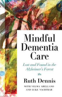 Mindful Dementia Care : Lost And Found In Alzheimer'S Forest