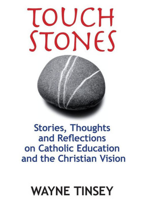 Touchstones : Stories, Thoughts And Reflections On Catholic Education And The Christian Vision