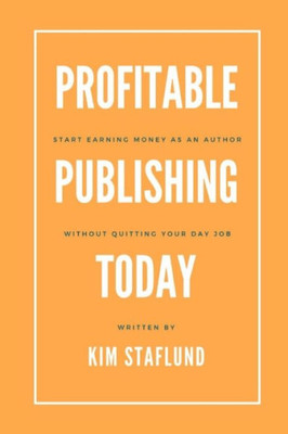 Profitable Publishing Today: Start Earning Money As An Author Without Quitting Your Day Job