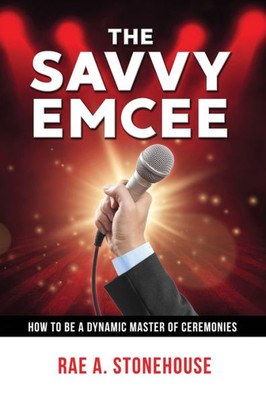 The Savvy Emcee : How To Be A Dynamic Master Of Ceremonies