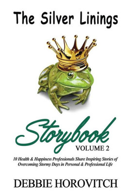 The Silver Linings Storybook : Volume 2: 10 Health & Happiness Professionals Share Inspiring Stories Of Overcoming Stormy Days In Personal And Professional Life