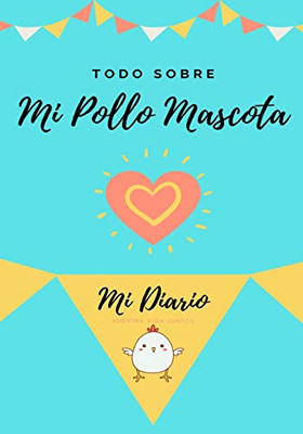 Todo Sobre Mi Pollo Mascota: Mi Diario Nuestra Vida Juntos (Spanish Edition)