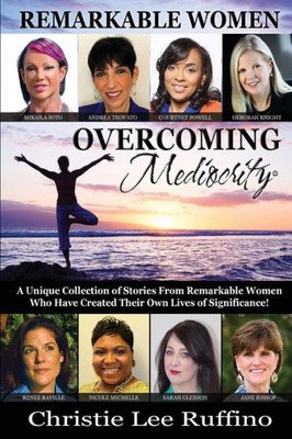Overcoming Mediocrity - Remarkable Women : A Unique Collection Of Stories From Remarkable Women Who Have Created Their Own Lives Of Significance!