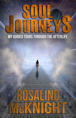 Soul Journeys : My Guided Tours Through The Afterlife