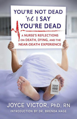 You'Re Not Dead 'Til I Say You'Re Dead : A Nurse'S Reflections On Death, Dying And The Near-Death Experience