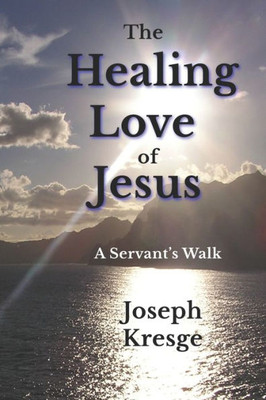 The Healing Love Of Jesus: A Servant'S Walk