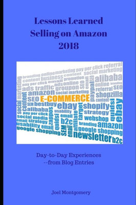 Lessons Learned Selling On Amazon-2018: Day-To-Day Experiences In First Full Year As An Amazon Seller.